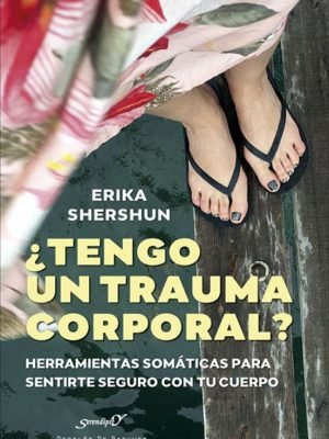 ¿Tengo un trauma corporal? Herramientas somáticas para sentirte seguro con tu cuerpo