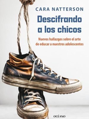 DESCIFRANDO A LOS CHICOS. Nuevos hallazgos sobre el arte de educar a nuestros adolescentes.