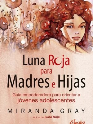 LUNA ROJA PARA MADRES E HIJAS. Guía empoderadora para orientar a jov adolescentes